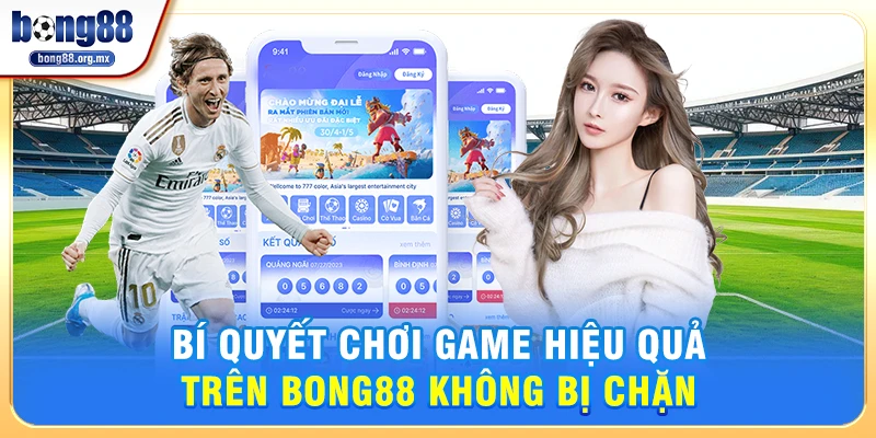 Bí Quyết Chơi Game Hiệu Quả Trên Bong88 không bị chặn