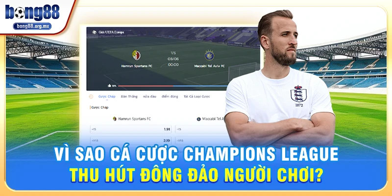 Vì Sao Cá cược Champions League Thu Hút Đông Đảo Người Chơi?